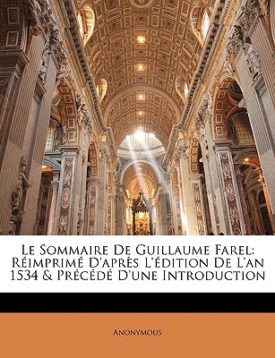 Le Sommaire De Guillaume Farel: Rimprim D'aprs L'dition De L'an 1534 & Prcd D'une Introduction
