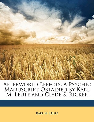 Afterworld Effects: A Psychic Manuscript Obtained by Karl M. Leute and Clyde S. Ricker