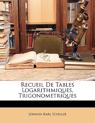 Recueil De Tables Logarithmiques, Trigonometriques