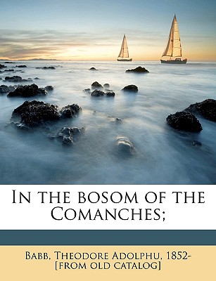 In the bosom of the Comanches; Volume 1