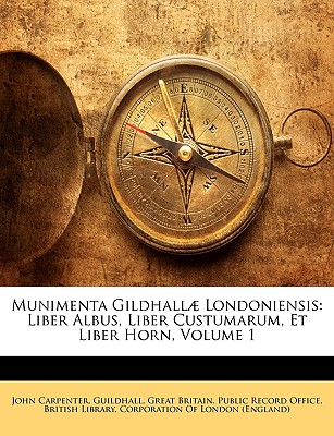Munimenta Gildhall Londoniensis: Liber Albus, Liber Custumarum, Et Liber Horn, Volume 1