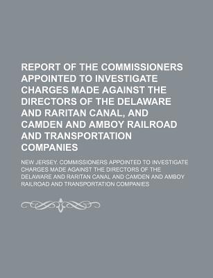 Report of the commissioners appointed to investigate charges made against the directors of the Delaware and Raritan Canal, and Camden and Amboy Railroad and Transportation Companies