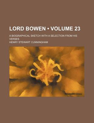 Lord Bowen (Volume 23); A Biographical Sketch With a Selection From His Verses