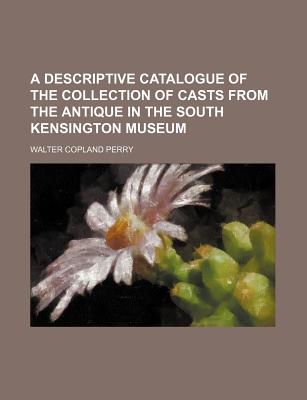 A Descriptive Catalogue of the Collection of Casts From the Antique in the South Kensington Museum