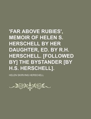 'Far Above Rubies', Memoir of Helen S. Herschell by Her Daughter, Ed. by R.H. Herschell. [Followed By] the Bystander [By H.S. Herschell].