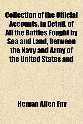 Collection of the Official Accounts, in Detail, of All the Battles Fought by Sea and Land, Between the Navy and Army of the United States and