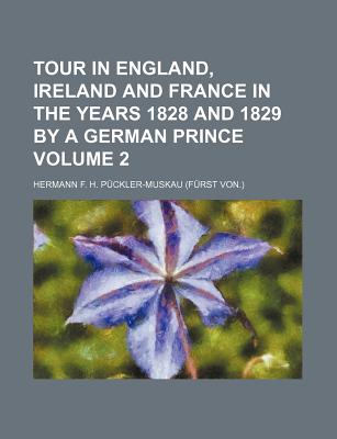 Tour in England, Ireland and France in the Years 1828 and 1829 by a German Prince Volume 2