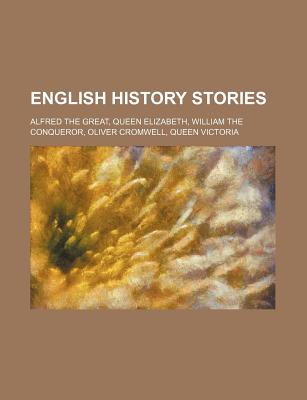 English History Stories; Alfred the Great, Queen Elizabeth, William the Conqueror, Oliver Cromwell, Queen Victoria