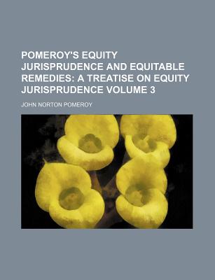 Pomeroy's Equity Jurisprudence and Equitable Remedies; A treatise on equity jurisprudence Volume 3