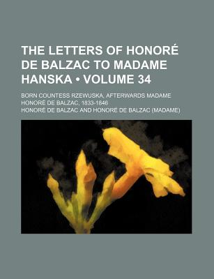 The Letters of Honore de Balzac to Madame Hanska (Volume 34); Born Countess Rzewuska, Afterwards Madame Honore de Balzac, 1833-1846