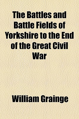 The Battles and Battle Fields of Yorkshire to the End of the Great Civil War
