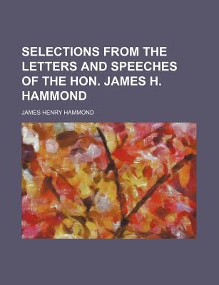 Selections from the Letters and Speeches of the Hon. James H. Hammond