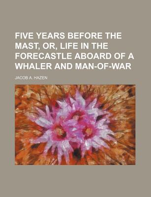 Five years before the mast, or, Life in the forecastle aboard of a whaler and man-of-war