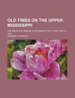 Old Times on the Upper Mississippi; The Recollections of a Steamboat Pilot From 1854 to 1863
