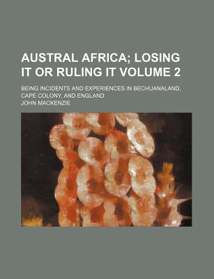 Austral Africa Volume 2; Being incidents and experiences in Bechuanaland, Cape Colony, and England