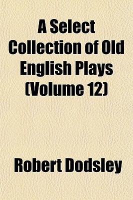 A Select Collection of Old English Plays (Volume 12)