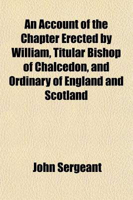 An Account of the Chapter Erected by William, Titular Bishop of Chalcedon, and Ordinary of England and Scotland