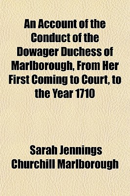 An Account of the Conduct of the Dowager Duchess of Marlborough, From Her First Coming to Court, to the Year 1710