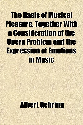 The Basis of Musical Pleasure, Together With a Consideration of the Opera Problem and the Expression of Emotions in Music