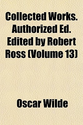 Collected Works. Authorized Ed. Edited by Robert Ross (Volume 13)