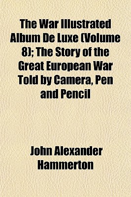 The War Illustrated Album de Luxe (Volume 8); The Story of the Great European War Told by Camera, Pen and Pencil
