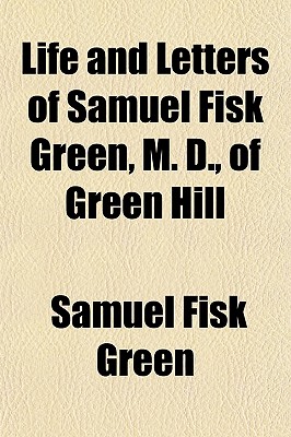 Life and Letters of Samuel Fisk Green, M. D., of Green Hill
