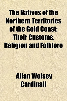 The Natives of the Northern Territories of the Gold Coast; Their Customs, Religion and Folklore
