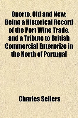 Oporto, Old and New; Being a Historical Record of the Port Wine Trade, and a Tribute to British Commercial Enterprize in the North of Portugal
