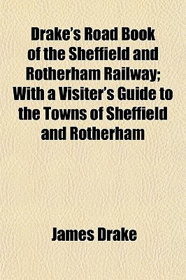 Drake's Road Book of the Sheffield and Rotherham Railway; With a Visiter's Guide to the Towns of Sheffield and Rotherham
