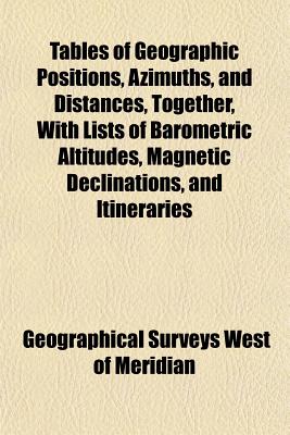 Tables of Geographic Positions, Azimuths, and Distances, Together, With Lists of Barometric Altitudes, Magnetic Declinations, and Itineraries