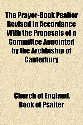The Prayer-Book Psalter Revised in Accordance With the Proposals of a Committee Appointed by the Archbiship of Canterbury