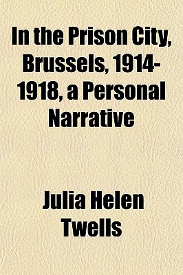 In the Prison City, Brussels, 1914-1918, a Personal Narrative