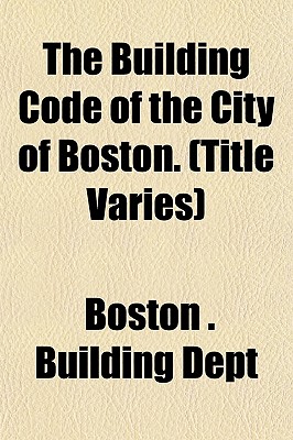 The Building Code of the City of Boston. (Title Varies)