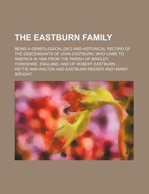 The Eastburn family; being a geneological [sic] and historical record of the descendants of John Eastburn, who came to America in 1684 from the parish . Yorkshire, England, and of Robert Eastburn