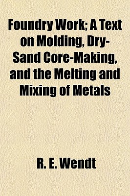Foundry Work; A Text on Molding, Dry-Sand Core-Making, and the Melting and Mixing of Metals