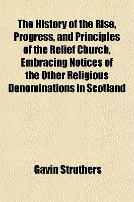 The History of the Rise, Progress, and Principles of the Relief Church, Embracing Notices of the Other Religious Denominations in Scotland