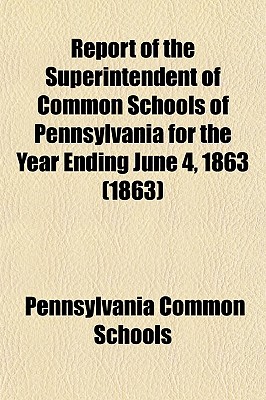 Report of the Superintendent of Common Schools of Pennsylvania for the Year Ending June 4, 1863 (1863)