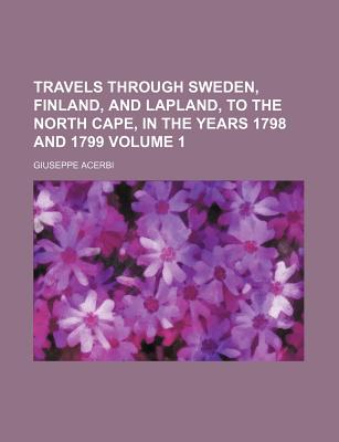Travels through Sweden, Finland, and Lapland, to the North Cape, in the years 1798 and 1799 Volume 1