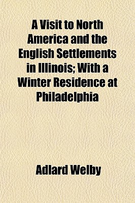 A Visit to North America and the English Settlements in Illinois; With a Winter Residence at Philadelphia