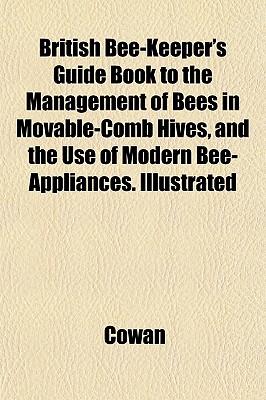 British Bee-Keeper's Guide Book to the Management of Bees in Movable-Comb Hives, and the Use of Modern Bee-Appliances. Illustrated