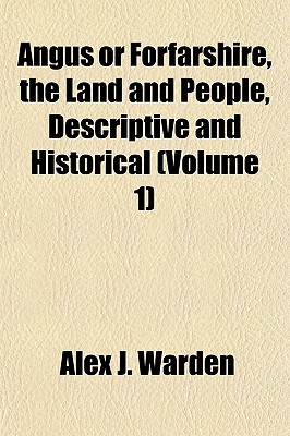 Angus or Forfarshire, the Land and People, Descriptive and Historical (Volume 1)