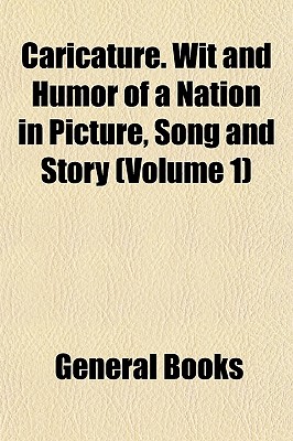 Caricature. Wit and Humor of a Nation in Picture, Song and Story (Volume 1)