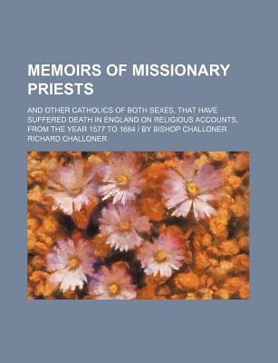 Memoirs of Missionary Priests (Volume 1-2); And Other Catholics of Both Sexes, That Have Suffered Death in England on Religious Accounts, from the Year 1577 to 1684 - By Bishop Challoner