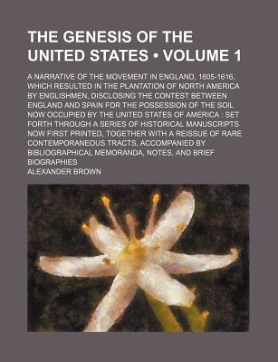 The Genesis of the United States (Volume 1); A Narrative of the Movement in England, 1605-1616, Which Resulted in the Plantation of North America by . for the Possession of the Soil Now Occupied B