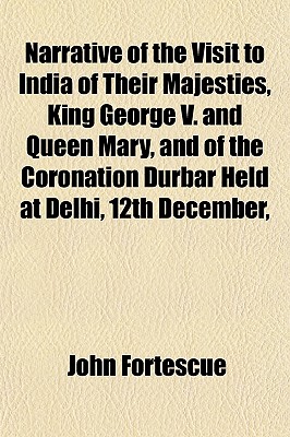 Narrative of the Visit to India of Their Majesties, King George V. and Queen Mary, and of the Coronation Durbar Held at Delhi, 12th December,