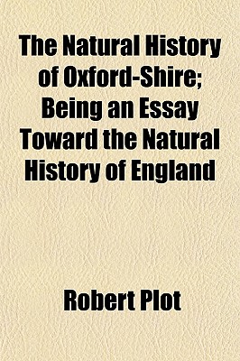 The Natural History of Oxford-Shire; Being an Essay Toward the Natural History of England