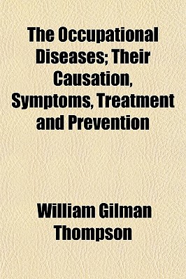 The Occupational Diseases; Their Causation, Symptoms, Treatment and Prevention