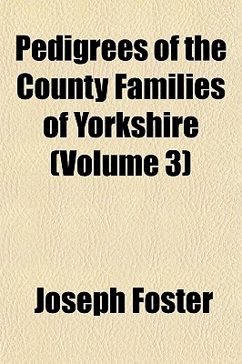 Pedigrees of the County Families of Yorkshire (Volume 3)
