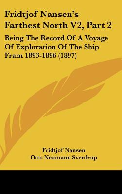 Fridtjof Nansen's Farthest North V2, Part 2: Being The Record Of A Voyage Of Exploration Of The Ship Fram 1893-1896 (1897)