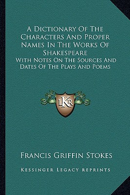 A Dictionary Of The Characters And Proper Names In The Works Of Shakespeare: With Notes On The Sources And Dates Of The Plays And Poems